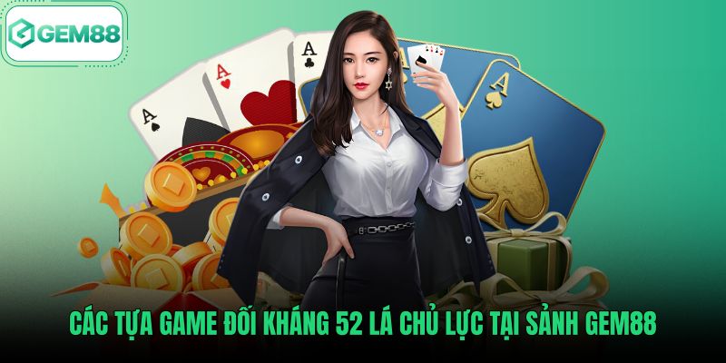 cac-tua-game-doi-khang-52-la-chu-luc-tai-sanh-gem88 Các tựa game bài Gem88 đối kháng 52 lá đầy kịch tính