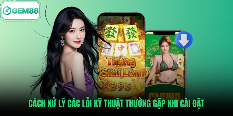 cach-xu-ly-cac-loi-ky-thuat-thuong-gap-khi-cai-dat Cách khắc phục lỗi phát sinh theo hướng dẫn tải app Gem88
