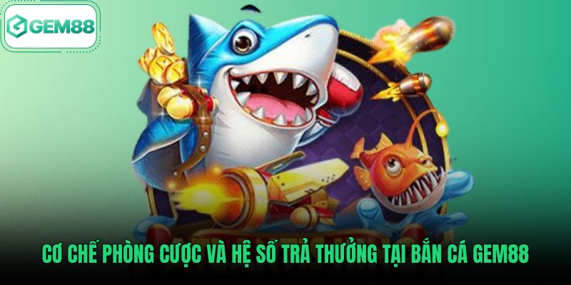 co-che-phong-cuoc-va-he-so-tra-thuong-tai-ban-ca-gem88 Hệ số thanh toán cùng các mức cược tại bắn cá Gem88