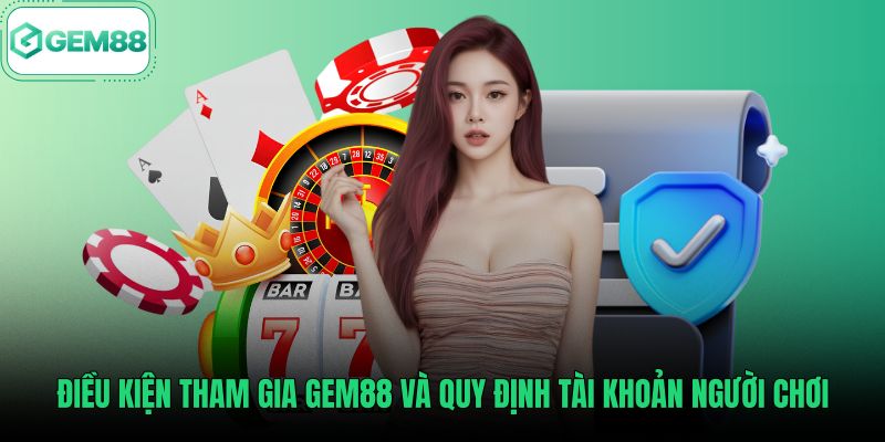 dieu-kien-tham-gia-gem88-va-quy-dinh-tai-khoan-nguoi-choi Quy định điều khoản điều kiện đăng ký tài khoản chính chủ