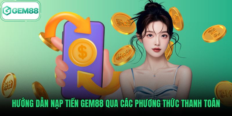 Chi tiết hướng dẫn nạp tiền Gem88 qua các kênh thanh toán