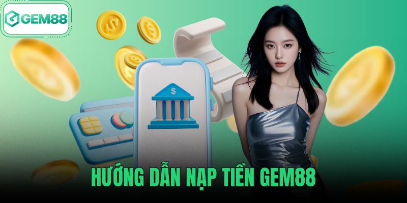 Hướng Dẫn Nạp Tiền Gem88 - 3 Bước Chuẩn Khớp Sau 1 Phút
