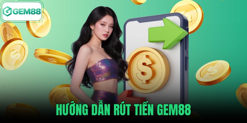 Hướng Dẫn Rút Tiền Gem88 - 3 Bước An Toàn Về Ngân Hàng