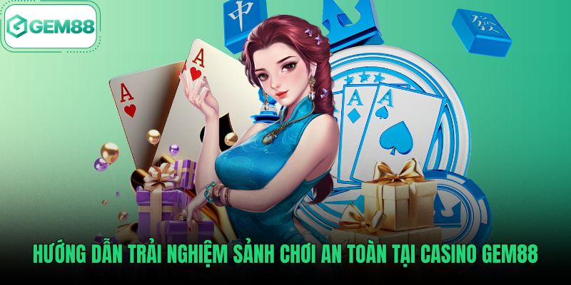huong-dan-trai-nghiem-sanh-choi-an-toan-tai-casino-gem88 Quy trình tham gia phòng cược an toàn tại casino Gem88