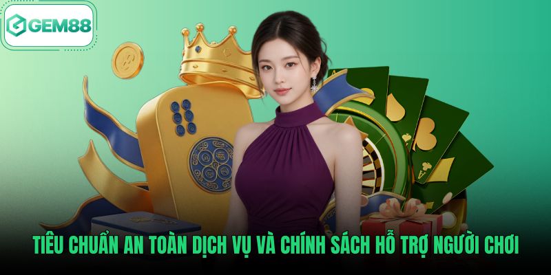 tieu-chuan-an-toan-dich-vu-va-chinh-sach-ho-tro-nguoi-choi Tiêu chuẩn an toàn dịch vụ theo tài liệu giới thiệu Gem88