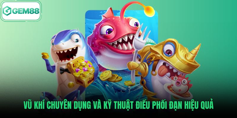 vu-khi-chuyen-dung-va-ky-thuat-dieu-phoi-dan-hieu-qua Kỹ thuật điều phối đạn cùng kho vũ khí bắn cá Gem88